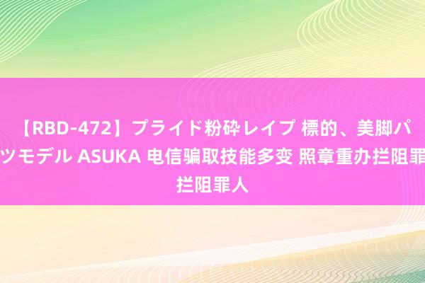 【RBD-472】プライド粉砕レイプ 標的、美脚パーツモデル ASUKA 电信骗取技能多变 照章重办拦阻罪人