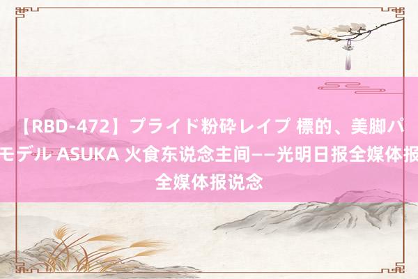 【RBD-472】プライド粉砕レイプ 標的、美脚パーツモデル ASUKA 火食东说念主间——光明日报全媒体报说念
