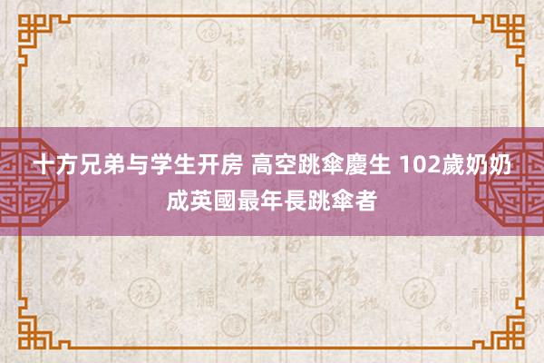 十方兄弟与学生开房 高空跳傘慶生 102歲奶奶成英國最年長跳傘者