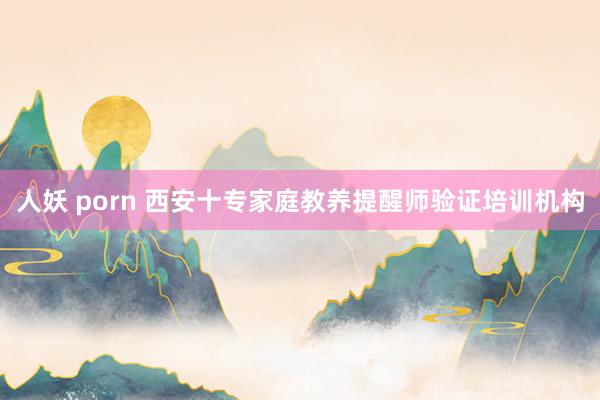 人妖 porn 西安十专家庭教养提醒师验证培训机构