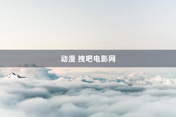 动漫 拽吧电影网