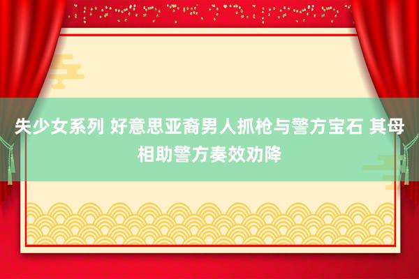 失少女系列 好意思亚裔男人抓枪与警方宝石 其母相助警方奏效劝降
