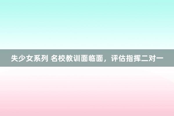 失少女系列 名校教训面临面，评估指挥二对一