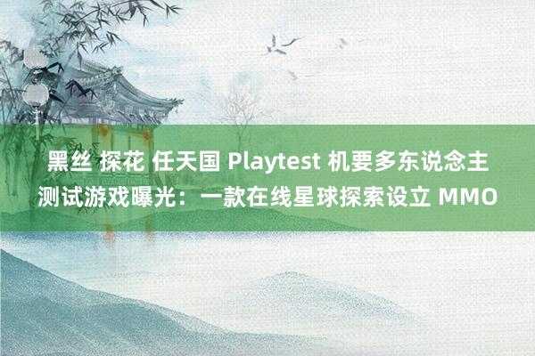 黑丝 探花 任天国 Playtest 机要多东说念主测试游戏曝光：一款在线星球探索设立 MMO