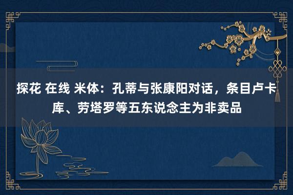 探花 在线 米体：孔蒂与张康阳对话，条目卢卡库、劳塔罗等五东说念主为非卖品