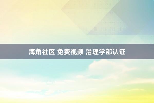 海角社区 免费视频 治理学部认证