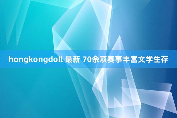 hongkongdoll 最新 70余项赛事丰富文学生存
