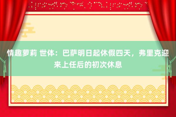 情趣萝莉 世体：巴萨明日起休假四天，弗里克迎来上任后的初次休息