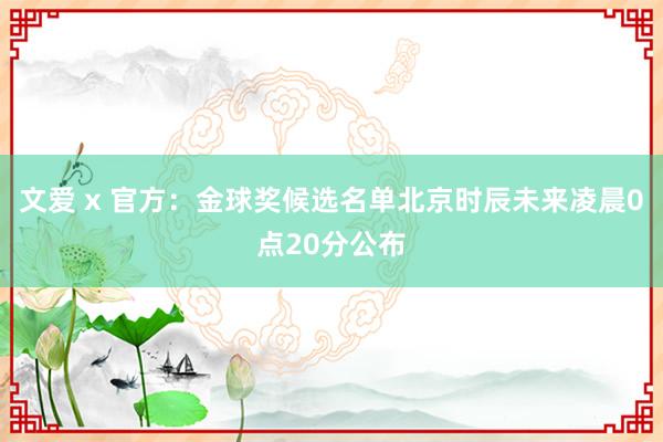 文爱 x 官方：金球奖候选名单北京时辰未来凌晨0点20分公布