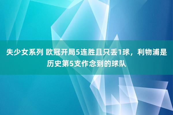 失少女系列 欧冠开局5连胜且只丢1球，利物浦是历史第5支作念到的球队