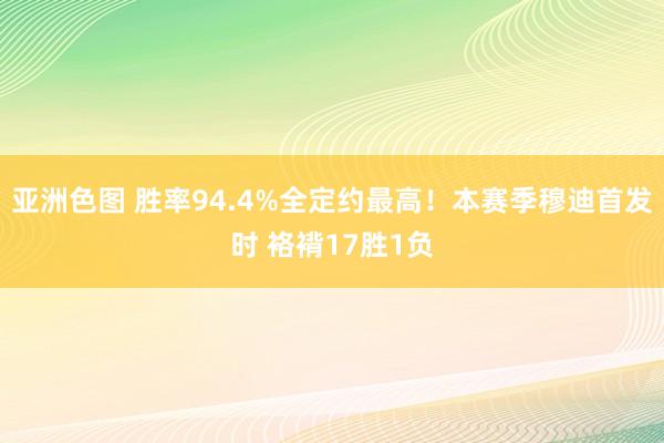 亚洲色图 胜率94.4%全定约最高！本赛季穆迪首发时 袼褙17胜1负