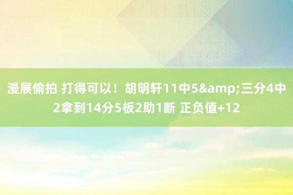 漫展偷拍 打得可以！胡明轩11中5&三分4中2拿到14分5板2助1断 正负值+12