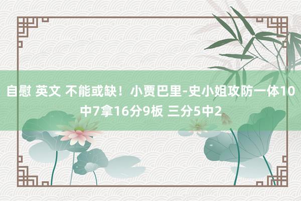 自慰 英文 不能或缺！小贾巴里-史小姐攻防一体10中7拿16分9板 三分5中2