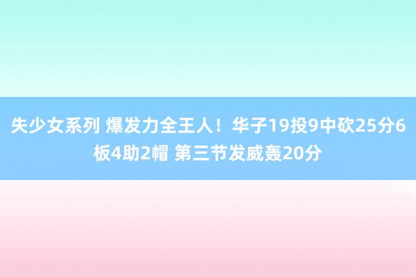 失少女系列 爆发力全王人！华子19投9中砍25分6板4助2帽 第三节发威轰20分